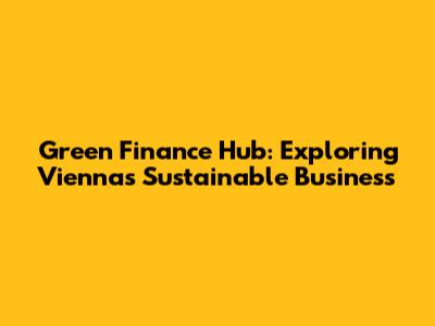 Green Finance Hub: Exploring Vienna's Sustainable Business