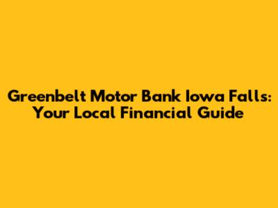 Greenbelt Motor Bank Iowa Falls: Your Local Financial Guide
