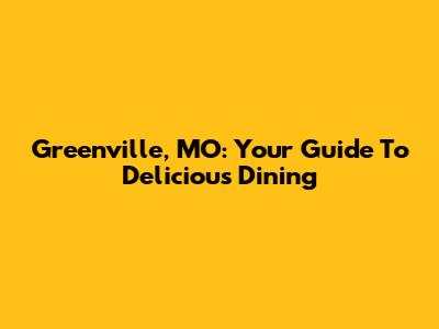 Greenville, MO: Your Guide To Delicious Dining