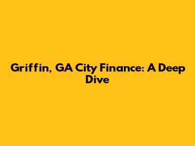 Griffin, GA City Finance: A Deep Dive