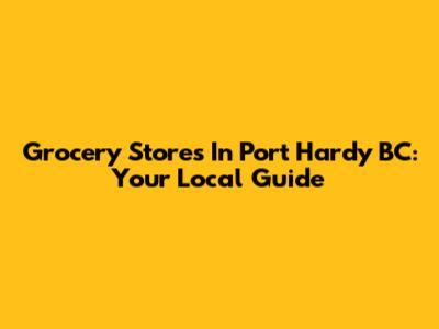 Grocery Stores In Port Hardy BC: Your Local Guide