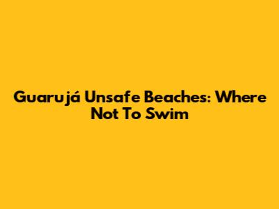 Guarujá Unsafe Beaches: Where Not To Swim