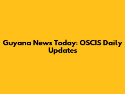Guyana News Today: OSCIS Daily Updates