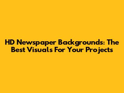HD Newspaper Backgrounds: The Best Visuals For Your Projects