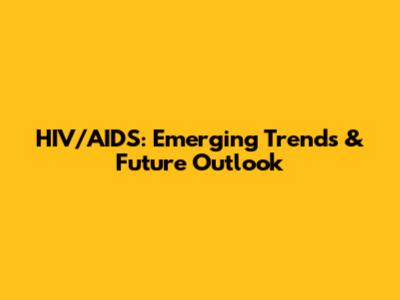 HIV/AIDS: Emerging Trends & Future Outlook