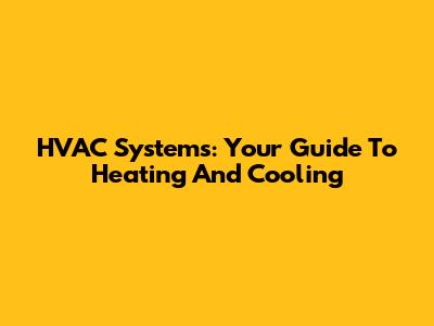 HVAC Systems: Your Guide To Heating And Cooling