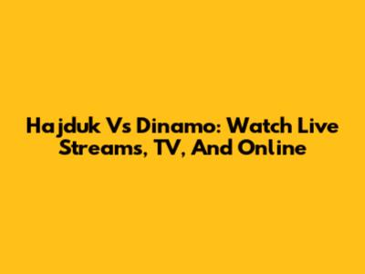 Hajduk Vs Dinamo: Watch Live Streams, TV, And Online