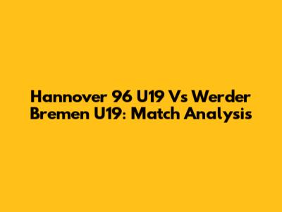Hannover 96 U19 Vs Werder Bremen U19: Match Analysis