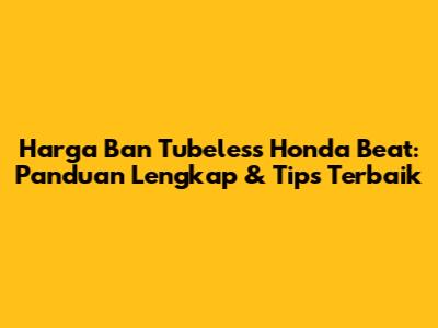 Harga Ban Tubeless Honda Beat: Panduan Lengkap & Tips Terbaik