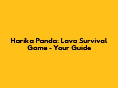 Harika Panda: Lava Survival Game - Your Guide