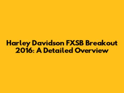 Harley Davidson FXSB Breakout 2016: A Detailed Overview