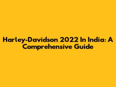 Harley-Davidson 2022 In India: A Comprehensive Guide