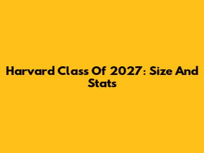 Harvard Class Of 2027: Size And Stats
