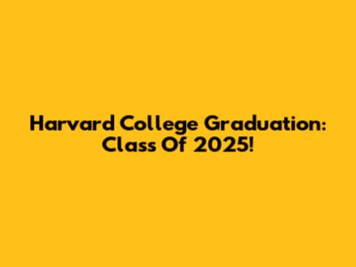 Harvard College Graduation: Class Of 2025!