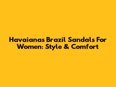Havaianas Brazil Sandals For Women: Style & Comfort
