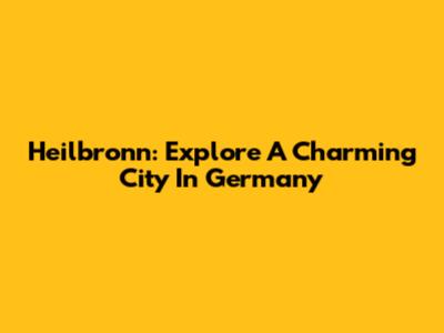 Heilbronn: Explore A Charming City In Germany