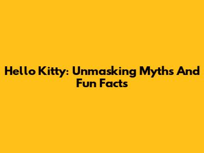 Hello Kitty: Unmasking Myths And Fun Facts