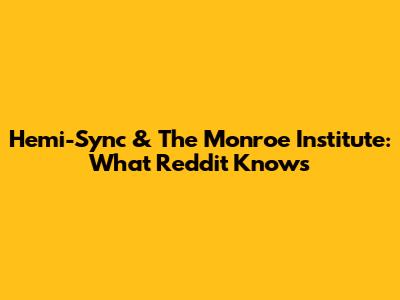 Hemi-Sync & The Monroe Institute: What Reddit Knows