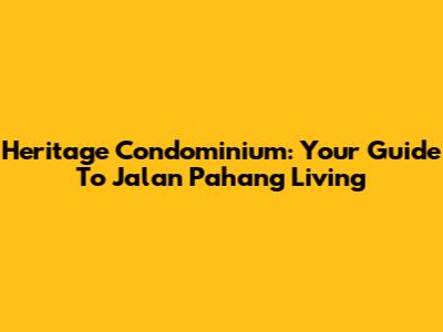 Heritage Condominium: Your Guide To Jalan Pahang Living