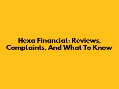 Hexa Financial: Reviews, Complaints, And What To Know
