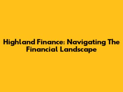 Highland Finance: Navigating The Financial Landscape