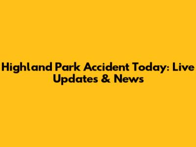 Highland Park Accident Today: Live Updates & News