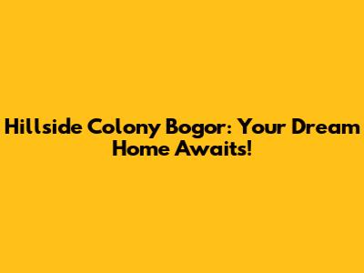 Hillside Colony Bogor: Your Dream Home Awaits!