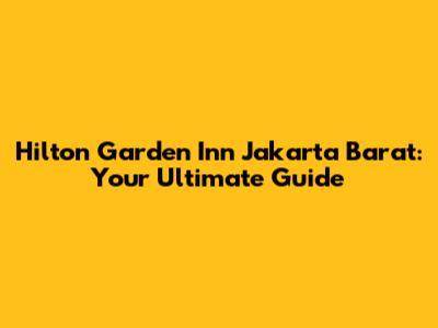Hilton Garden Inn Jakarta Barat: Your Ultimate Guide