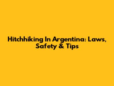 Hitchhiking In Argentina: Laws, Safety & Tips