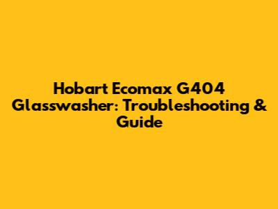Hobart Ecomax G404 Glasswasher: Troubleshooting & Guide