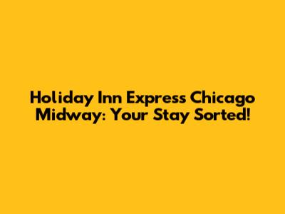 Holiday Inn Express Chicago Midway: Your Stay Sorted!