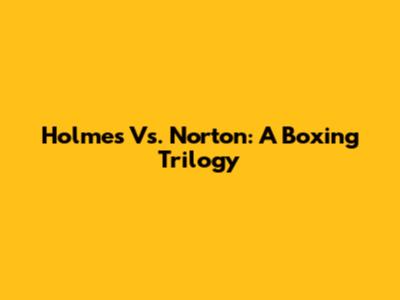 Holmes Vs. Norton: A Boxing Trilogy