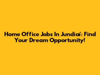 Home Office Jobs In Jundiaí: Find Your Dream Opportunity!