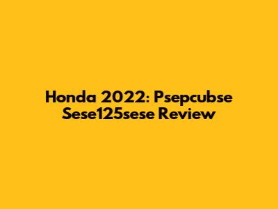 Honda 2022: Psepcubse Sese125sese Review