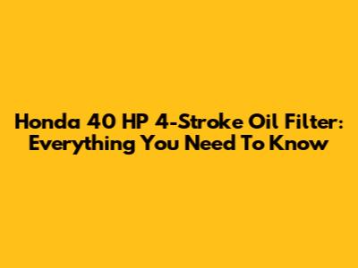 Honda 40 HP 4-Stroke Oil Filter: Everything You Need To Know