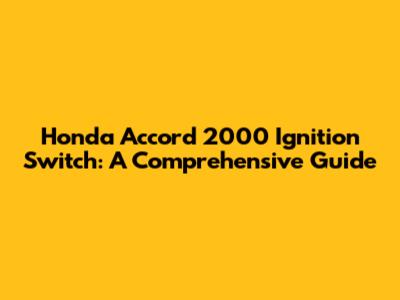 Honda Accord 2000 Ignition Switch: A Comprehensive Guide