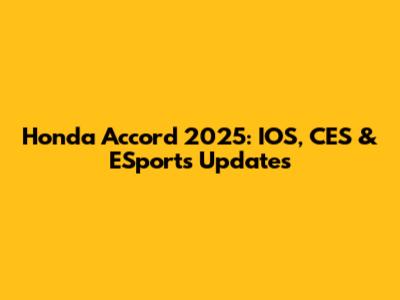 Honda Accord 2025: IOS, CES & ESports Updates