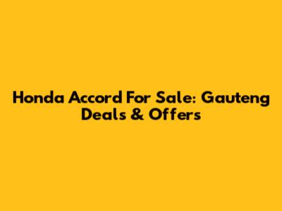 Honda Accord For Sale: Gauteng Deals & Offers