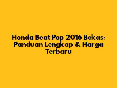 Honda Beat Pop 2016 Bekas: Panduan Lengkap & Harga Terbaru