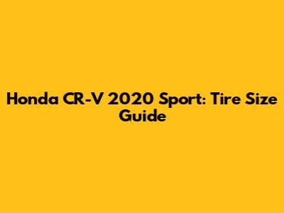Honda CR-V 2020 Sport: Tire Size Guide