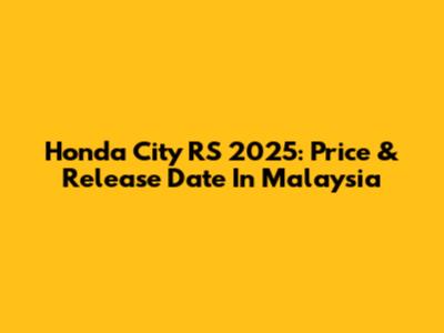 Honda City RS 2025: Price & Release Date In Malaysia