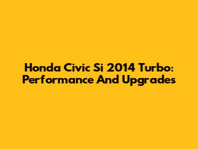 Honda Civic Si 2014 Turbo: Performance And Upgrades