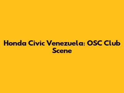 Honda Civic Venezuela: OSC Club Scene