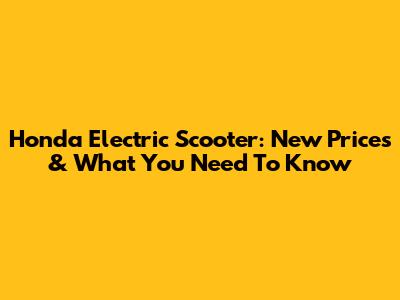 Honda Electric Scooter: New Prices & What You Need To Know