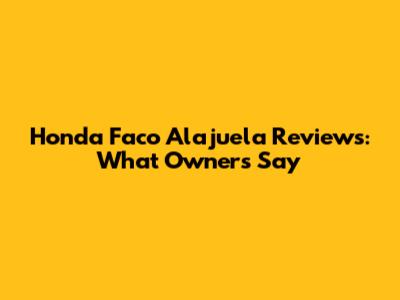 Honda Faco Alajuela Reviews: What Owners Say