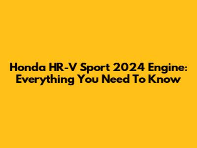 Honda HR-V Sport 2024 Engine: Everything You Need To Know