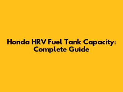 Honda HRV Fuel Tank Capacity: Complete Guide