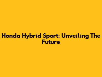 Honda Hybrid Sport: Unveiling The Future