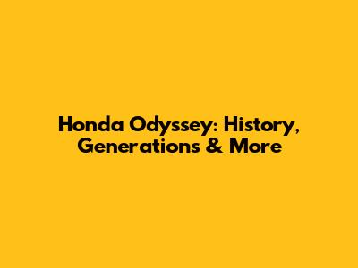 Honda Odyssey: History, Generations & More