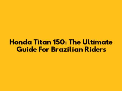 Honda Titan 150: The Ultimate Guide For Brazilian Riders